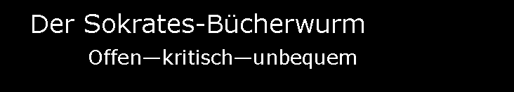 Textfeld:   Der Sokrates-Bcherwurm                 Offenkritischunbequem